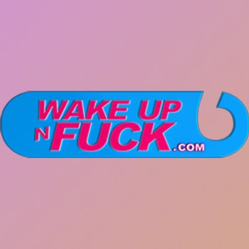 Wake Up ‘ N’ Fuck
